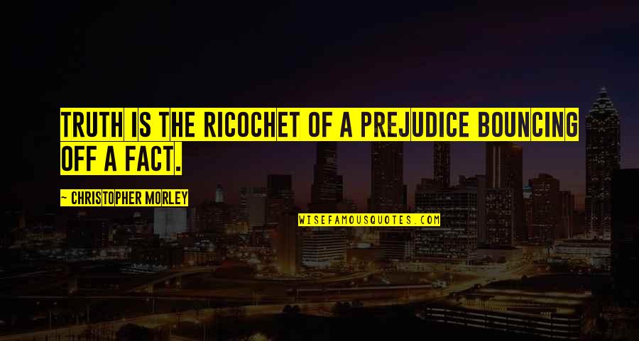 Caliari Island Quotes By Christopher Morley: Truth is the ricochet of a prejudice bouncing Caliari Island Quotes By Christopher Morley: Truth is the ricochet of a prejudice bouncing