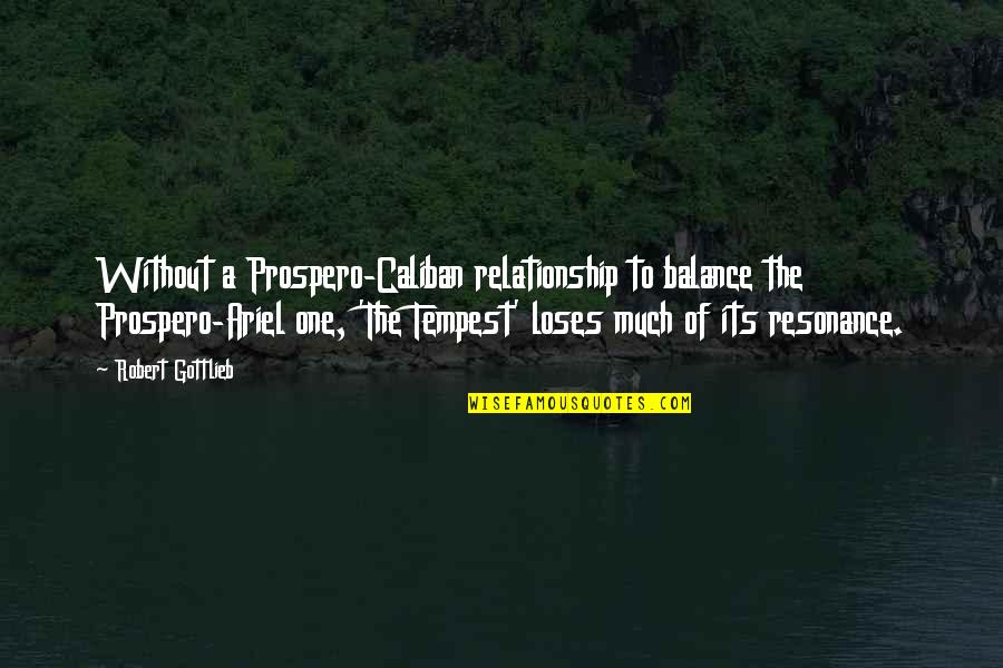 Caliban In The Tempest Quotes By Robert Gottlieb: Without a Prospero-Caliban relationship to balance the Prospero-Ariel