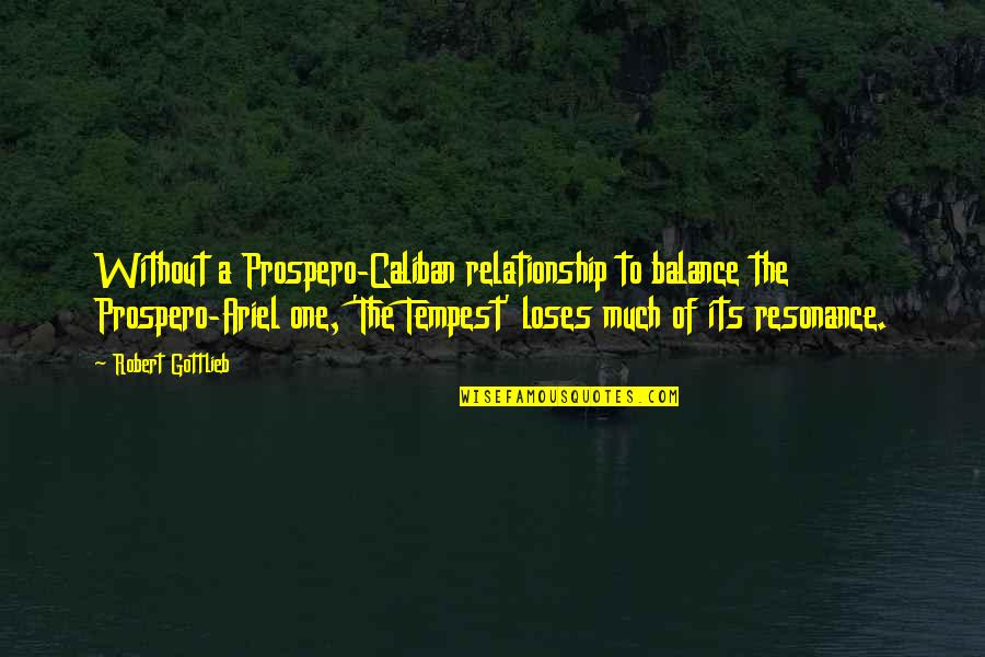 Caliban Quotes By Robert Gottlieb: Without a Prospero-Caliban relationship to balance the Prospero-Ariel