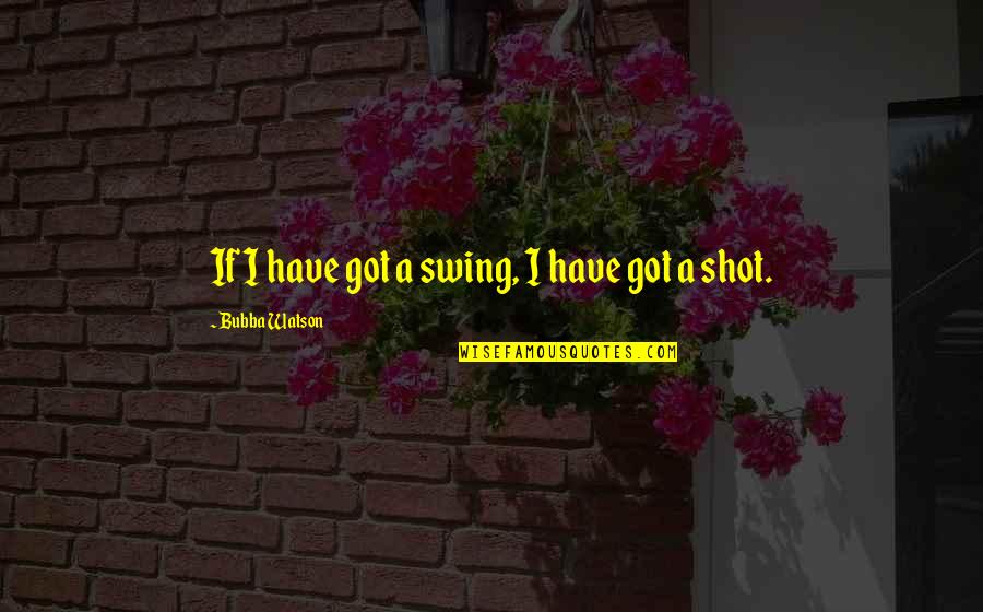 Caliban Tempest Quotes By Bubba Watson: If I have got a swing, I have Caliban Tempest Quotes By Bubba Watson: If I have got a swing, I have