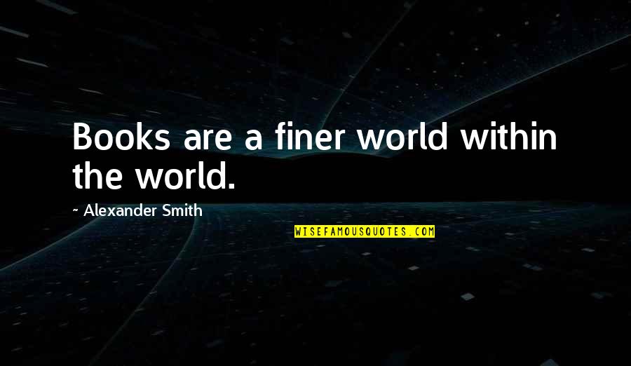Calibans Mother Quotes By Alexander Smith: Books are a finer world within the world. Calibans Mother Quotes By Alexander Smith: Books are a finer world within the world.