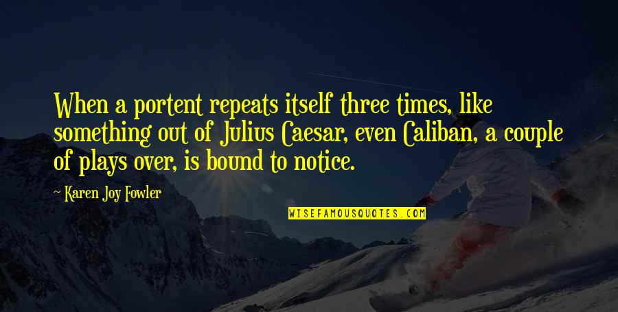 Caliban's Quotes By Karen Joy Fowler: When a portent repeats itself three times, like Caliban's Quotes By Karen Joy Fowler: When a portent repeats itself three times, like