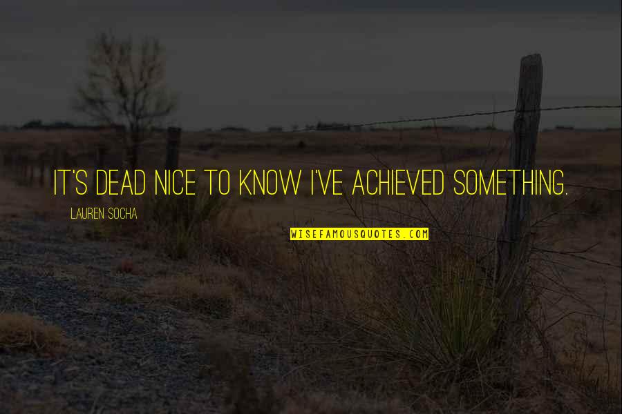 Calibans Seat Quotes By Lauren Socha: It's dead nice to know I've achieved something.
