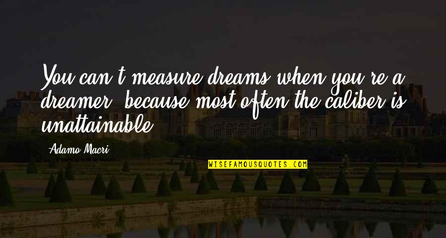 Caliber Quotes By Adamo Macri: You can't measure dreams when you're a dreamer, Caliber Quotes By Adamo Macri: You can't measure dreams when you're a dreamer,