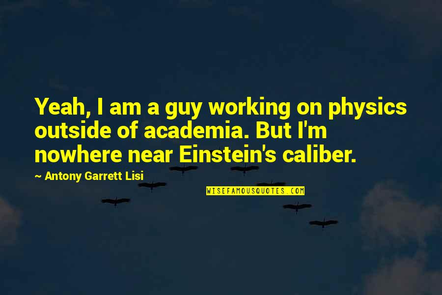 Caliber Quotes By Antony Garrett Lisi: Yeah, I am a guy working on physics Caliber Quotes By Antony Garrett Lisi: Yeah, I am a guy working on physics
