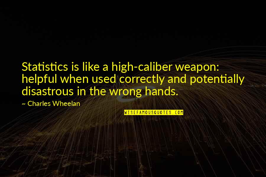 Caliber Quotes By Charles Wheelan: Statistics is like a high-caliber weapon: helpful when Caliber Quotes By Charles Wheelan: Statistics is like a high-caliber weapon: helpful when