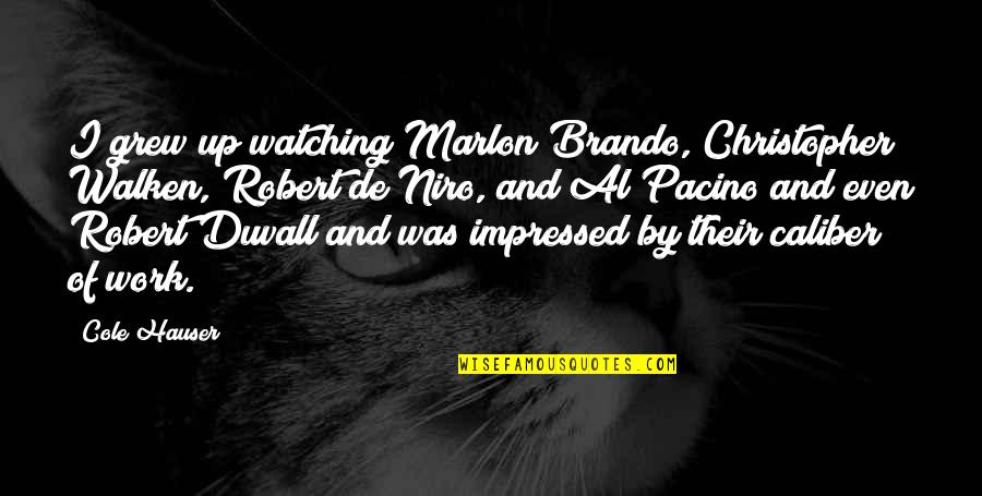 Caliber Quotes By Cole Hauser: I grew up watching Marlon Brando, Christopher Walken, Caliber Quotes By Cole Hauser: I grew up watching Marlon Brando, Christopher Walken,