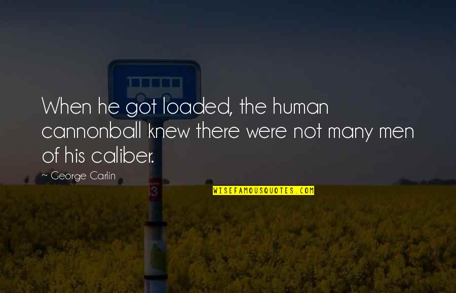 Caliber Quotes By George Carlin: When he got loaded, the human cannonball knew Caliber Quotes By George Carlin: When he got loaded, the human cannonball knew