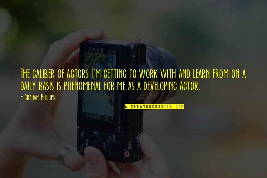 Caliber Quotes By Graham Phillips: The caliber of actors I'm getting to work Caliber Quotes By Graham Phillips: The caliber of actors I'm getting to work