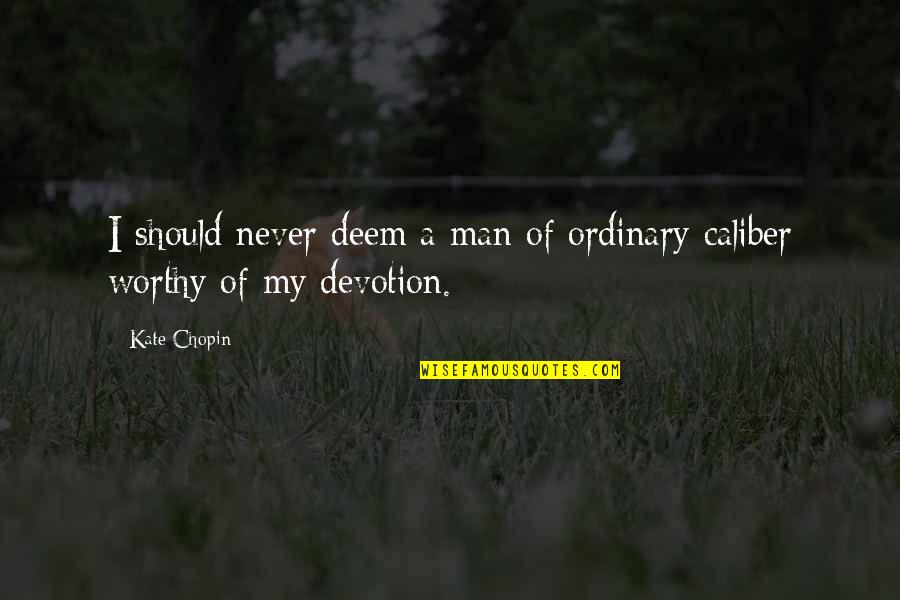 Caliber Quotes By Kate Chopin: I should never deem a man of ordinary