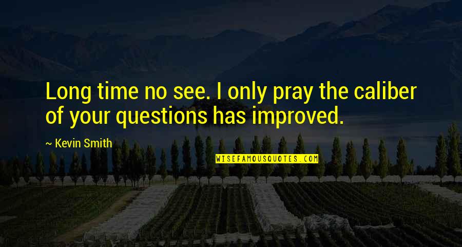 Caliber Quotes By Kevin Smith: Long time no see. I only pray the