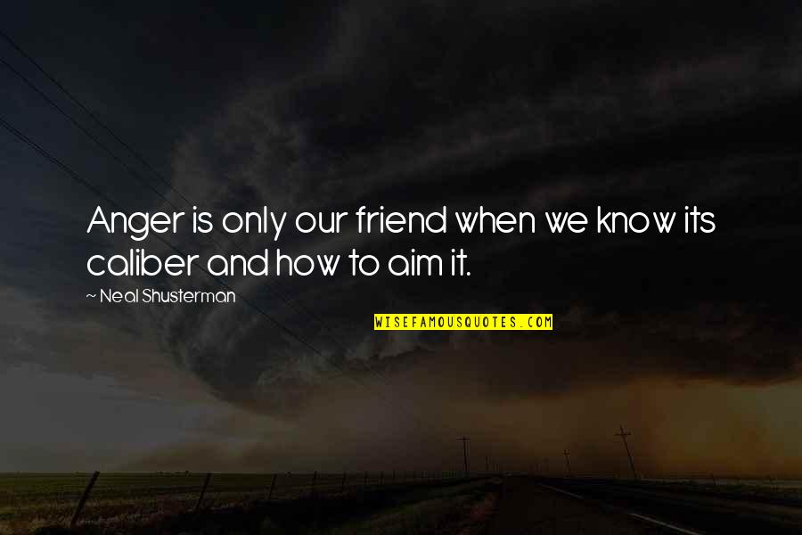 Caliber Quotes By Neal Shusterman: Anger is only our friend when we know Caliber Quotes By Neal Shusterman: Anger is only our friend when we know