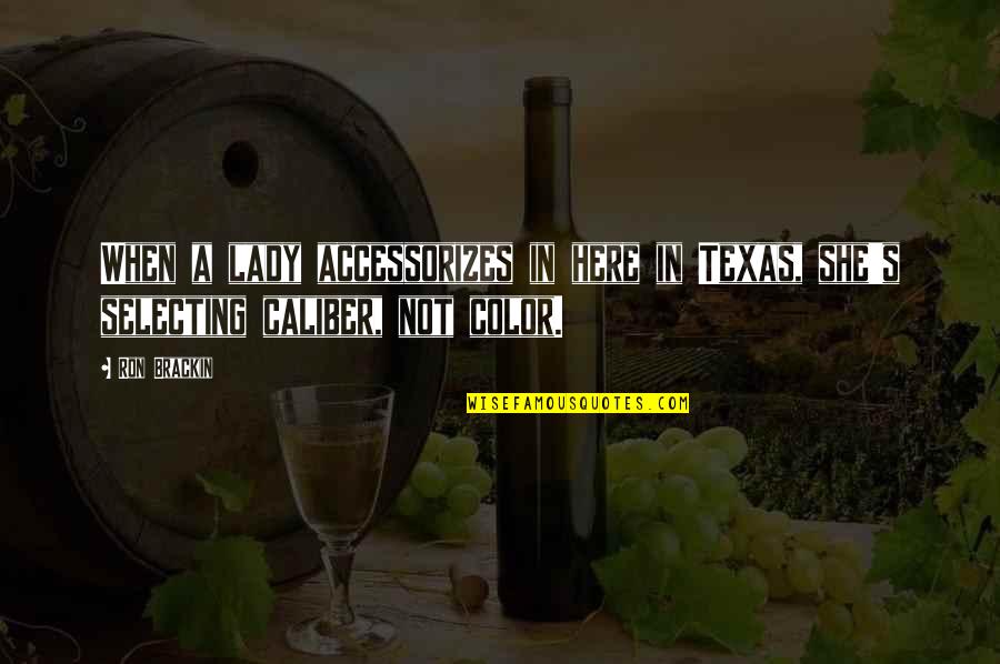Caliber Quotes By Ron Brackin: When a lady accessorizes in here in Texas,
