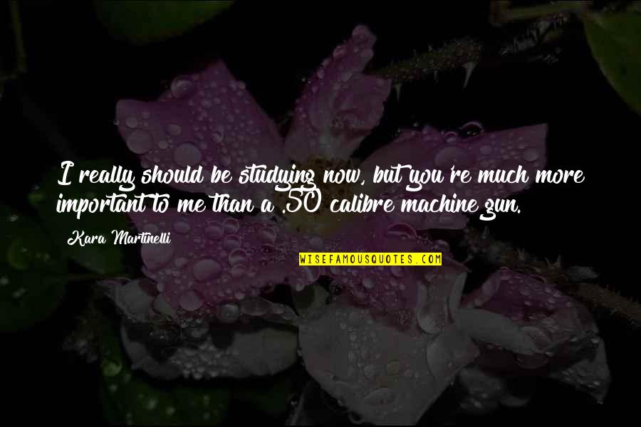 Calibre 50 Love Quotes By Kara Martinelli: I really should be studying now, but you're Calibre 50 Love Quotes By Kara Martinelli: I really should be studying now, but you're