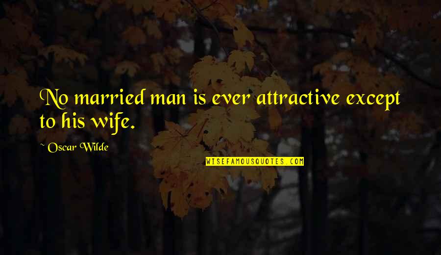 Calice Chico Quotes By Oscar Wilde: No married man is ever attractive except to Calice Chico Quotes By Oscar Wilde: No married man is ever attractive except to