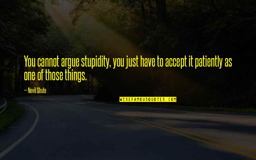 Calice De Fogo Quotes By Nevil Shute: You cannot argue stupidity, you just have to