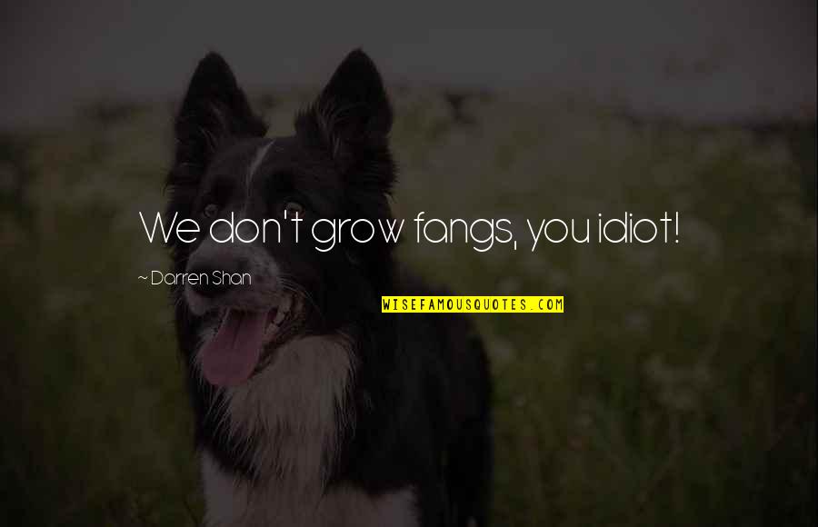 Calico Jack Rackham Quotes By Darren Shan: We don't grow fangs, you idiot! Calico Jack Rackham Quotes By Darren Shan: We don't grow fangs, you idiot!