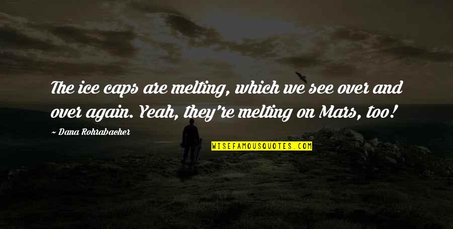Calicut Quotes By Dana Rohrabacher: The ice caps are melting, which we see Calicut Quotes By Dana Rohrabacher: The ice caps are melting, which we see