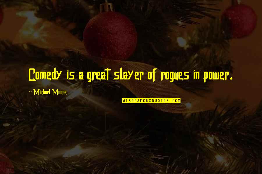 Calidad Y Cantidad Quotes By Michael Moore: Comedy is a great slayer of rogues in Calidad Y Cantidad Quotes By Michael Moore: Comedy is a great slayer of rogues in