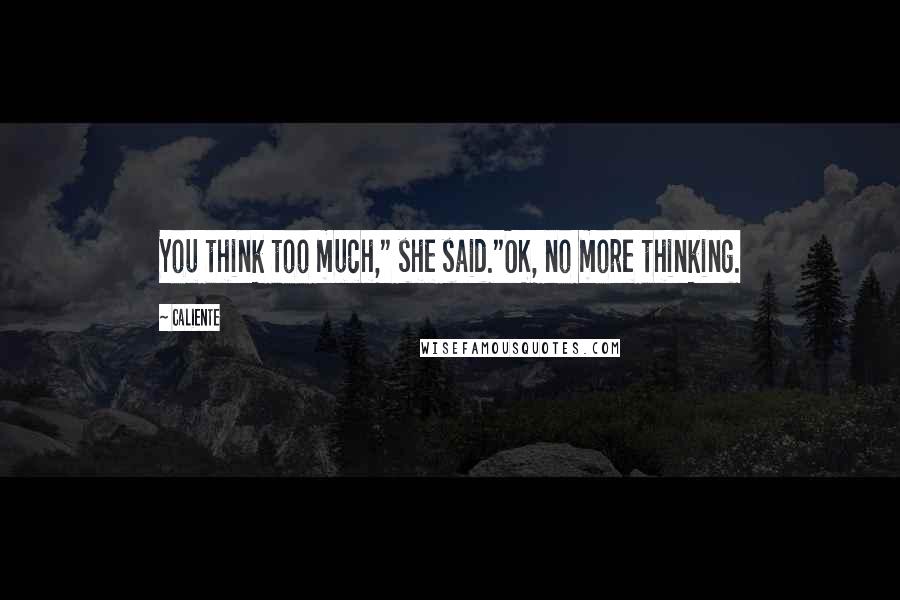 Caliente quotes: You think too much," she said."OK, no more thinking.