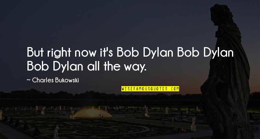 California Drought Quotes By Charles Bukowski: But right now it's Bob Dylan Bob Dylan