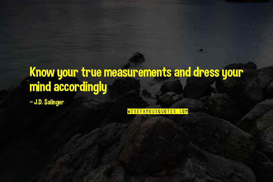 California Earthquake Quotes By J.D. Salinger: Know your true measurements and dress your mind