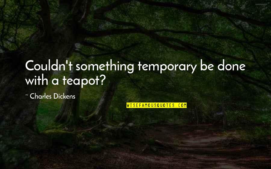 California Gold Rush Famous Quotes By Charles Dickens: Couldn't something temporary be done with a teapot?