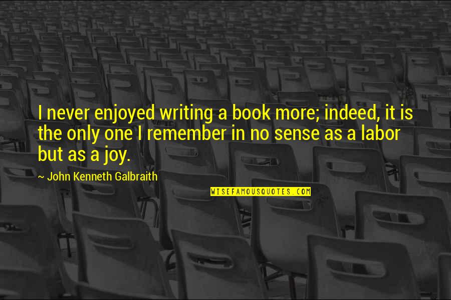 California Grown Quotes By John Kenneth Galbraith: I never enjoyed writing a book more; indeed,
