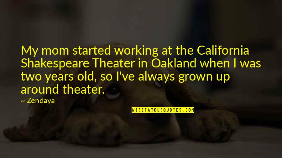 California Grown Quotes By Zendaya: My mom started working at the California Shakespeare