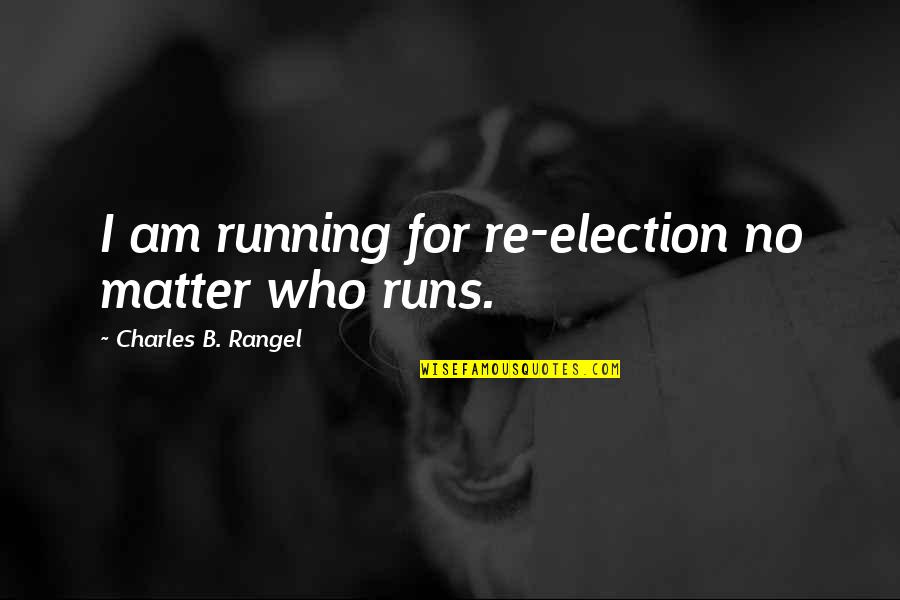 California Love Quotes By Charles B. Rangel: I am running for re-election no matter who