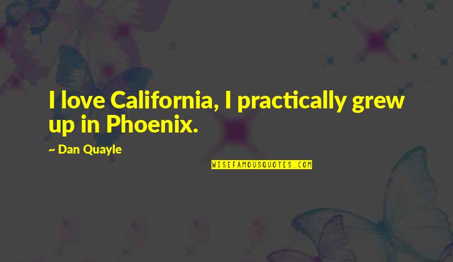 California Love Quotes By Dan Quayle: I love California, I practically grew up in