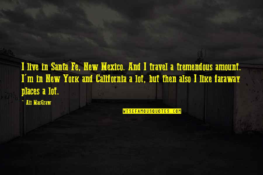 California Quotes By Ali MacGraw: I live in Santa Fe, New Mexico. And