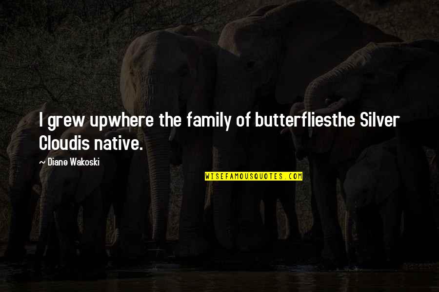 California Quotes By Diane Wakoski: I grew upwhere the family of butterfliesthe Silver