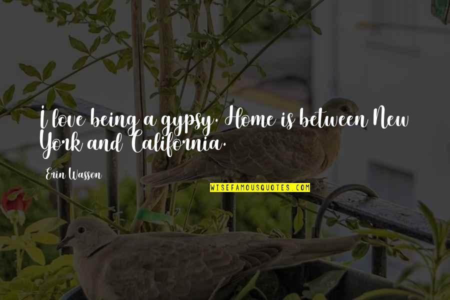 California Quotes By Erin Wasson: I love being a gypsy. Home is between