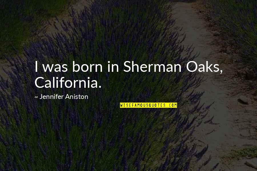California Quotes By Jennifer Aniston: I was born in Sherman Oaks, California.