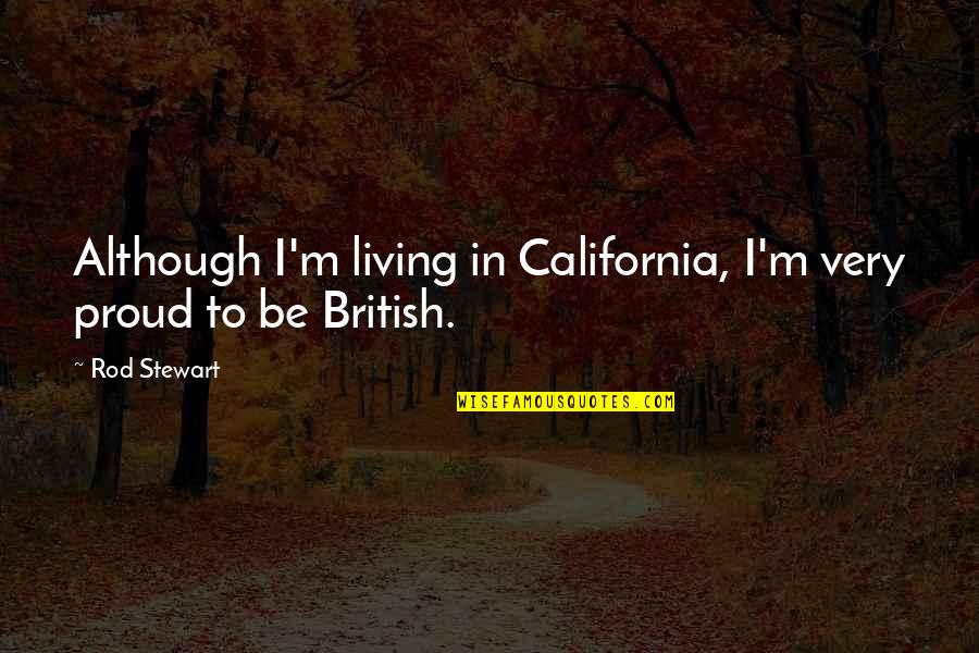 California Quotes By Rod Stewart: Although I'm living in California, I'm very proud