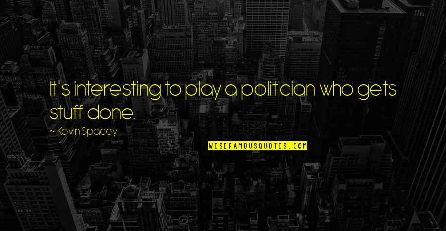 Californian Online Quotes By Kevin Spacey: It's interesting to play a politician who gets Californian Online Quotes By Kevin Spacey: It's interesting to play a politician who gets