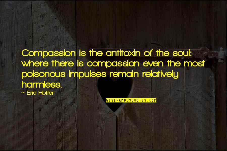 Californiano Cenizo Quotes By Eric Hoffer: Compassion is the antitoxin of the soul: where