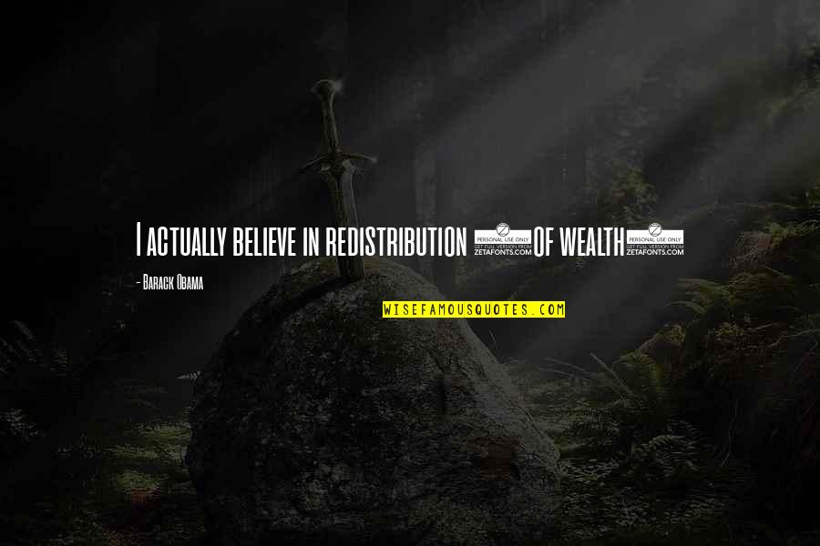 Californication Quotes By Barack Obama: I actually believe in redistribution (of wealth)