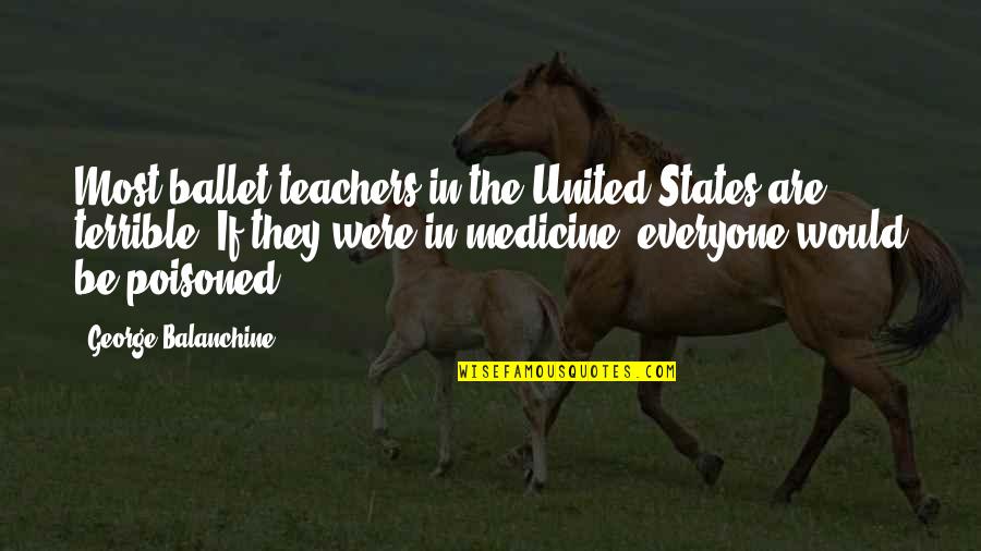 Caligiuri Ranch Quotes By George Balanchine: Most ballet teachers in the United States are Caligiuri Ranch Quotes By George Balanchine: Most ballet teachers in the United States are