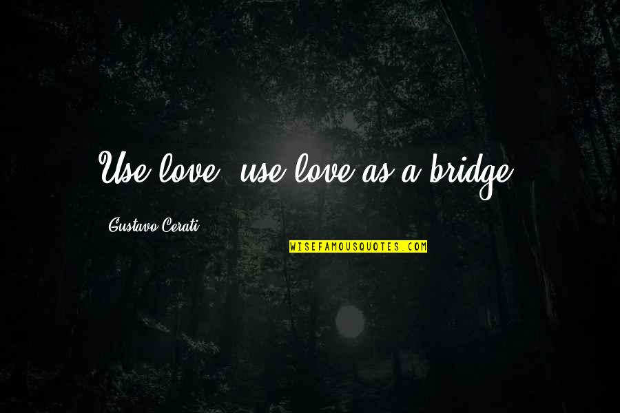 Caligiuri Ranch Quotes By Gustavo Cerati: Use love, use love as a bridge. Caligiuri Ranch Quotes By Gustavo Cerati: Use love, use love as a bridge.