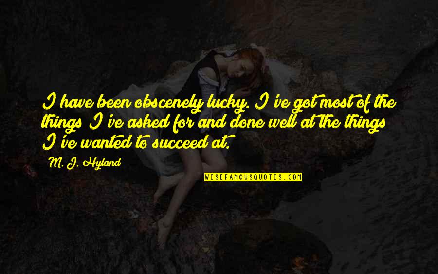 Caligrafo Guatemala Quotes By M. J. Hyland: I have been obscenely lucky. I've got most Caligrafo Guatemala Quotes By M. J. Hyland: I have been obscenely lucky. I've got most