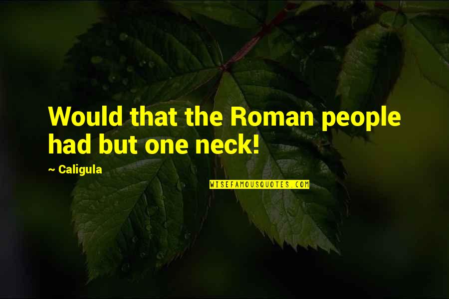 Caligula Best Quotes By Caligula: Would that the Roman people had but one