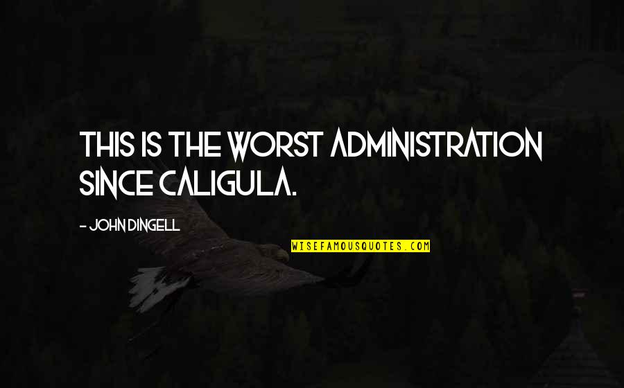 Caligula Best Quotes By John Dingell: This is the worst administration since Caligula.