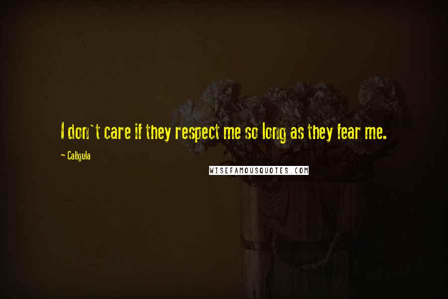 Caligula quotes: I don't care if they respect me so long as they fear me.