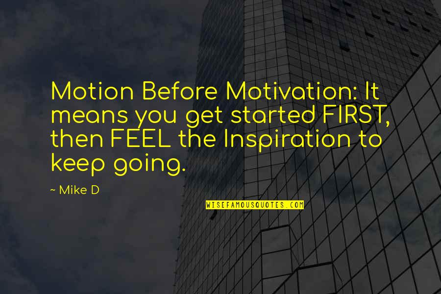 Calihan Kitchens Quotes By Mike D: Motion Before Motivation: It means you get started Calihan Kitchens Quotes By Mike D: Motion Before Motivation: It means you get started