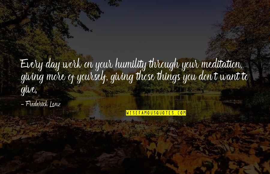 Calimera Yati Quotes By Frederick Lenz: Every day work on your humility through your Calimera Yati Quotes By Frederick Lenz: Every day work on your humility through your