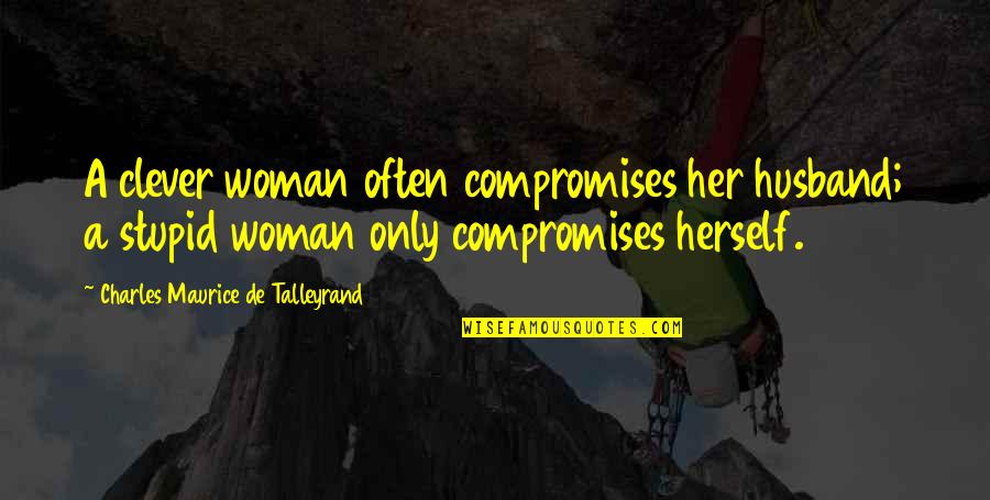 Calimutan Vs People Quotes By Charles Maurice De Talleyrand: A clever woman often compromises her husband; a