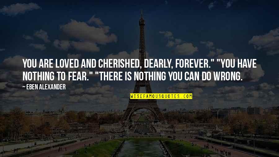 Calissons Quotes By Eben Alexander: You are loved and cherished, dearly, forever." "You Calissons Quotes By Eben Alexander: You are loved and cherished, dearly, forever." "You