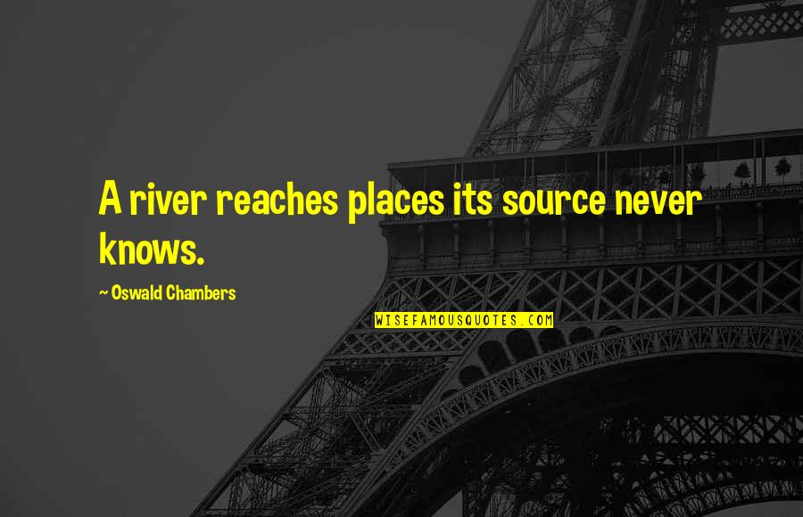Calissons Quotes By Oswald Chambers: A river reaches places its source never knows. Calissons Quotes By Oswald Chambers: A river reaches places its source never knows.